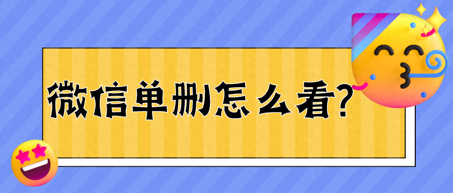  微信单删怎么看?6个方法教你查单删